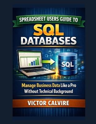 Spreadsheet Users Guide to SQL Databases: Manage Business Data Like a Pro Without Technical Background - Victor Calvire - cover