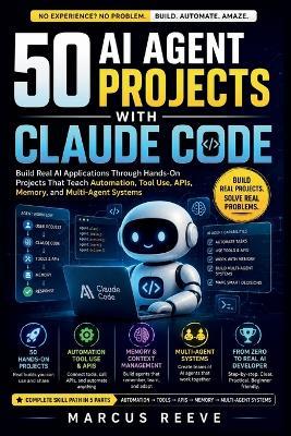 50 AI Agent Projects with Claude Code: Build Real AI Applications Through Hands-On Projects That Teach Automation, Tool Use, APIs, Memory, and Multi-Agent Systems - Marcus Reeve - cover