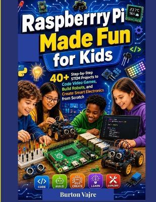 Raspberry Pi Made Fun for Kids: 40+ Step-by-Step STEM Projects to Code Video Games, Build Robots, and Create Smart Electronics from Scratch - Burton Vajre - cover