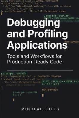 Debugging and Profiling Applications: Tools and Workflows for Production-Ready Code - Micheal Jules - cover
