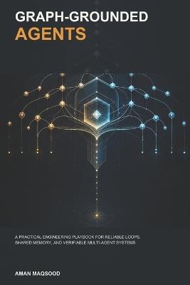 Graph-Grounded Agents: A Practical Engineering Playbook for Reliable Loops, Shared Memory, and Verifiable Multi-Agent Systems - Aman Maqsood - cover