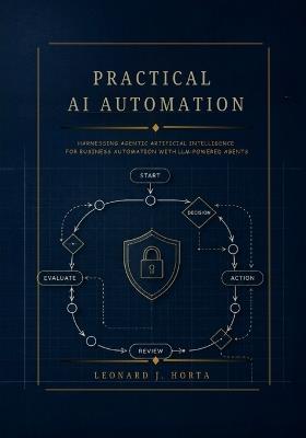 Practical AI Automation: Harnessing Agentic Artificial Intelligence for Business Automation with LLM-Powered Agents - Leonard J Horta - cover