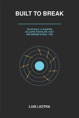 Built to Break: Falsifiable: A Quantum Collapse Postulate, Built and Broken in Real Time - Luis Licitra - cover