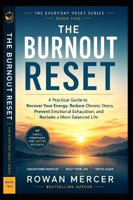 The Burnout Reset: A Practical Guide to Recover Your Energy, Reduce Chronic Stress, Prevent Emotional Exhaustion, and Reclaim a More Balanced Life - Rowan Mercer - cover