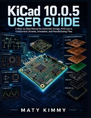 KiCAD 10.0.5 User Guide: A Step-by-Step Manual for Schematic Design, PCB Layout, Component Libraries, Simulation, and Manufacturing Files - Maty Kimmy - cover