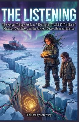 The Listening: The Forget Trilogy Book 2: A Dystopian YA Sci-Fi Thriller of Memory, Sacrifice, and the Ancient Secret Beneath the Ice - Carl Wang - cover