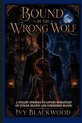 Bound by the Wrong Wolf: A Steamy Enemies-to-Lovers Romantasy of Stolen Hearts and Forbidden Blood - Ivy Blackwood - cover