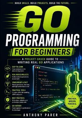 Go Programming for Beginners: A Project-Based Guide to Writing Real Go Applications - Anthony Parer - cover