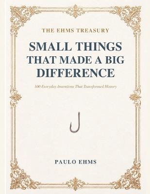 Small Things That Made a Big Difference: 100 Everyday Inventions That Transformed History - Paulo Ehms - cover