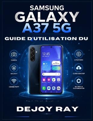 Guide d'utilisation du Samsung Galaxy A37 5G: Un guide pratique étape par étape pour maîtriser Android 16, ses fonctionnalités d'IA, ses paramètres, son appareil photo, sa sécurité et les tâches quotidiennes, pour les débutants comme pour les seniors. - Dejoy Ray - cover