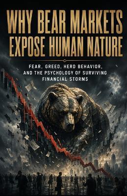 Why Bear Markets Expose Human Nature: Fear, Greed, Herd Behavior, and the Psychology of Surviving Financial Storms - Tony Hicks - cover