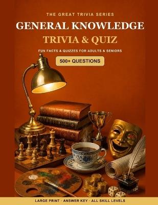 The Great General Knowledge Trivia & Quiz Book: 500+ Fun Questions, Fascinating Facts & Quizzes for Adults & Seniors - Large Print, with Answer Key - Silas Rivers - cover