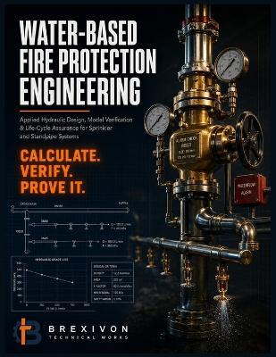 Water-Based Fire Protection Engineering: Applied Hydraulic Design, Model Verification, and Life-Cycle Assurance for Sprinkler and Standpipe Systems - Brexivon Technical Works - cover