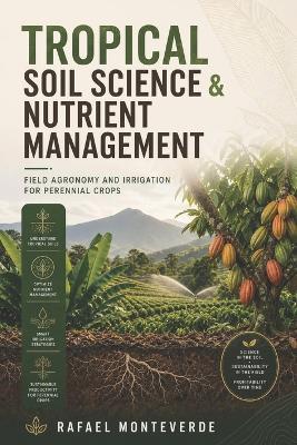 Tropical Soil Science & Nutrient Management: Field Agronomy and Irrigation for Perennial Crops - Rafael Monteverde - cover