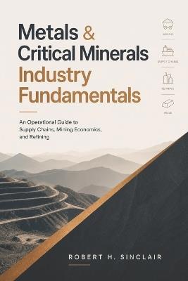 Minerals Industry Fundamentals: An Operational Guide to Supply Chains, Mining Economics, and Refining - Robert H Sinclair - cover