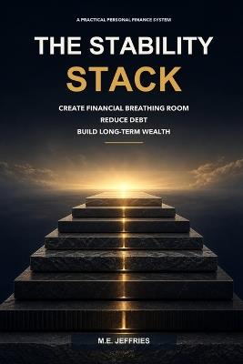 The Stability Stack: A Practical System to Create Financial Breathing Room, Reduce Debt, and Build Long-Term Wealth - M E Jeffries - cover
