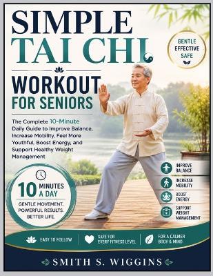 Simple Tai Chi Workout For Seniors: The Complete 10-Minute Daily Guide to Improve Balance, Increase Mobility, Feel More Youthful, Boost Energy, and Support Healthy Weight Management - Smith S Wiggins - cover