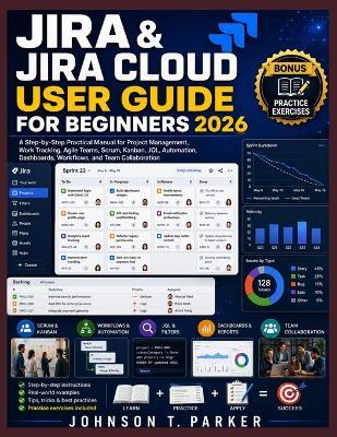 Jira & Jira Cloud User Guide for Beginners 2026: A Step-by-Step Practical Manual for Project Management, Work Tracking, Agile Teams, Scrum, Kanban, JQL, Automation, Dashboards, Workflows, and Team Collaboration - Johnson T Parker - cover
