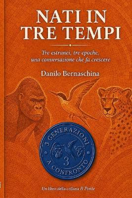 Nati in tre tempi: Tre estranei, tre epoche, una conversazione che fa crescere - Danilo Bernaschina - cover