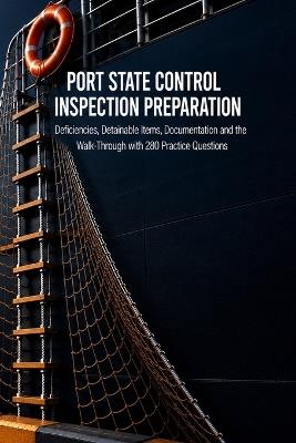 Port State Control Inspection Preparation: Deficiencies, Detainable Items, Documentation and the Walk-Through with 280 Practice Questions - Talor Press - cover
