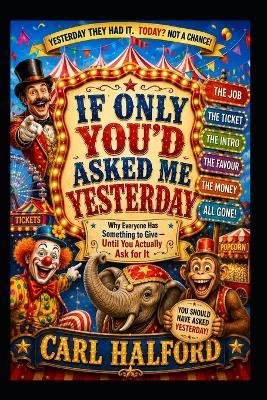 If Only You'd Asked Me Yesterday: Why Everyone Has Something to Give - Until You Actually Ask for It - Carl Halford - cover
