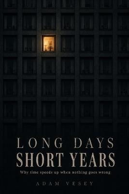 Long Days, Short Years: Why time speeds up when nothing goes wrong - Adam Vesey - cover