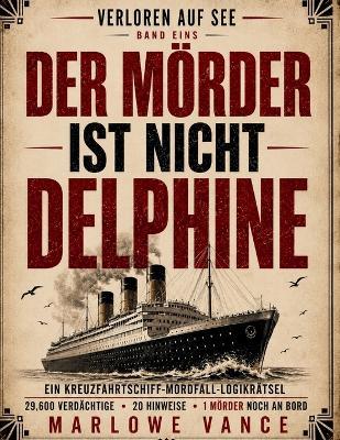 Der Mörder Ist Nicht Delphine: Ein Kreuzfahrtschiff-Mordfall-Logikrätsel 29.600 Verdächtige - 20 Hinweise - 1 Mörder Noch an Bord - Marlowe Vance - cover