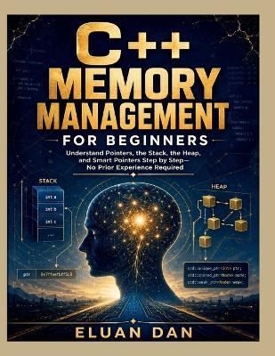 C++ Memory Management for Beginners: Understand Pointers, the Stack, the Heap, and Smart Pointers Step by Step-No Prior Experience Required - Eluan Dan - cover