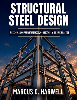 Structural Steel Design: AISC 360-22 Compliant Methods, Connections & Seismic Practice - Marcus D Harwell - cover