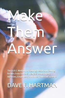 Make Them Answer: The A.R.E. Method for Getting Heard and Getting Results from Doctors, Insurers, Government Agencies, Employers, and Other Powerful Systems - Dave F Hartman - cover
