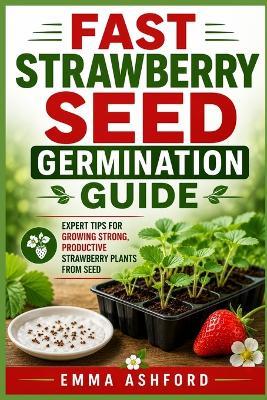 Fast Strawberry Seed Germination Guide: Expert Tips for Growing Strong, Productive Strawberry Plants from Seed - Emma Ashford - cover