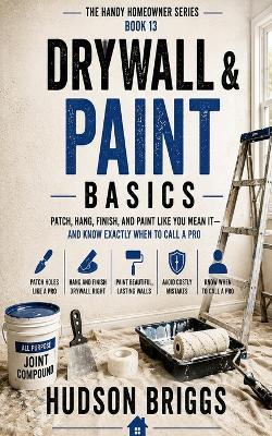 Drywall & Paint Basics: Patch, Hang, Finish, and Paint Like You Mean It - and Know Exactly When to Call a Pro - Hudson Briggs - cover