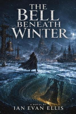 The Bell Beneath Winter - Ian Evan Ellis - cover