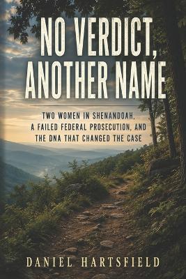 No Verdict, Another Name: Two Women in Shenandoah, a Failed Federal Prosecution, and the DNA That Changed the Case - Daniel Hartsfield - cover