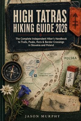 High Tatras Hiking Guide 2026: The Complete Independent Hiker's Handbook to Trails, Peaks, Huts & Border Crossings in Slovakia and Poland - Jason Murphy - cover