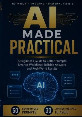 AI Made Practical: A Beginner's Guide to Better Prompts, Smarter Workflows, Reliable Answers and Real-World Results - Adam Inkwell - cover