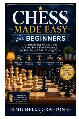 Chess Made Easy for Beginners: A Complete Step-by-Step Guide to Board Setup, Piece Movements, Special Rules, and Basic Winning Tactics - Michelle Grafton - cover