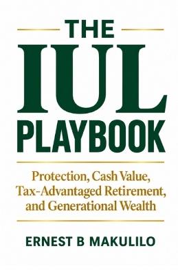 The Iul Playbook: Protection, Cash Value, Tax-Advantaged Retirement, and Generational Wealth - Ernest Makulilo - cover