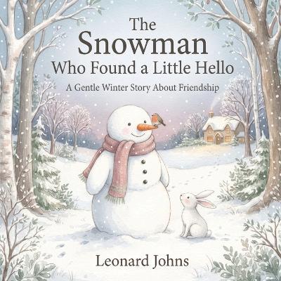 The Snowman Who Found a Little Hello: A Gentle Winter Story About Friendship, Loneliness, and Finding New Friends - Leonard Johns - cover