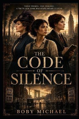 The Code of Silence - mysterious, thematic, memorable: Three Women. One Tragedy. A Truth New York Was Never Meant to Hear. - Boby Michael - cover