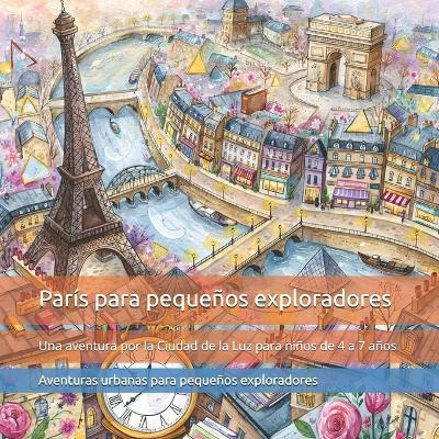 París para pequeños exploradores: Una aventura por la Ciudad de la Luz para niños de 4 a 7 años: descubre la Torre Eiffel, el arte, los monumentos, las formas escondidas y los rincones más sorprendentes de París - Carlos Segui - cover