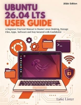 Ubuntu 26.04 LTS User Guide: A Beginner Practical Manual to Master Linux Desktop, Manage Files, Apps, Software and Stay Secured with Confidence - Luke Lister - cover