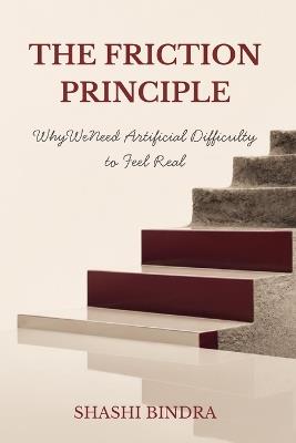 The Friction Principle: Why We Need Artificial Difficulty to Feel Real - Shashi Bindra - cover
