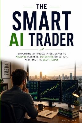 The Smart AI Trader: How to use AI to improve the research, screening, testing and discipline behind your trading - Roy Moses - cover