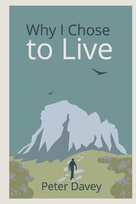 Why I Chose to Live: Finding Ways Forward When You Think You Want to Die - Peter Davey - cover