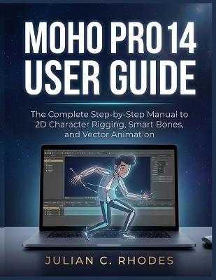 Moho Pro 14 User Guide: The Complete Step-by-Step Manual to 2D Character Rigging, Smart Bones, and Vector Animation - Julian C Rhodes - cover