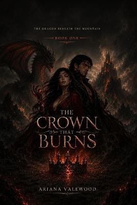 The Crown That Burns: The Crown That Burns: An Adult Dragon Romantasy with a Forbidden Magical Bond, a Powerful Healer, a Banished Dragon King, Dangerous Magic and Royal Betrayal - Ariana Valewood - cover