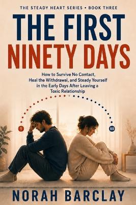 The First Ninety Days: How to Survive No Contact, Heal the Withdrawal, and Steady Yourself in the Early Days After Leaving a Toxic Relationship - Norah Barclay - cover