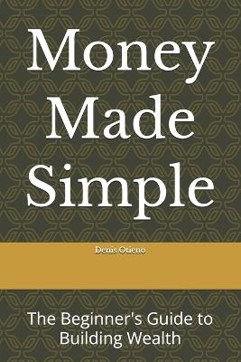 Money Made Simple: The Beginner's Guide to Building Wealth - Denis Otieno - cover