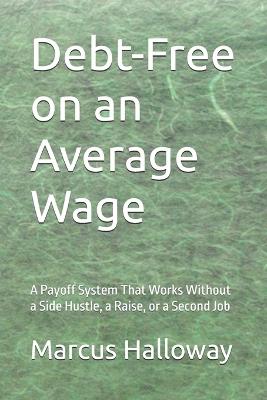 Debt-Free on an Average Wage: A Payoff System That Works Without a Side Hustle, a Raise, or a Second Job - Marcus Halloway - cover